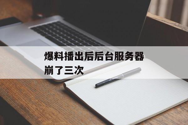 爆料播出后后台服务器崩了三次