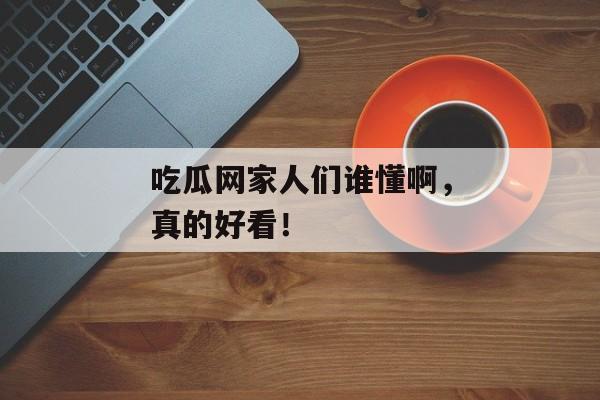 吃瓜网家人们谁懂啊，真的好看！