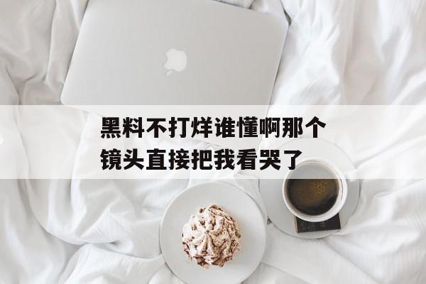 黑料不打烊谁懂啊那个镜头直接把我看哭了